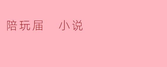 陪玩届 小说